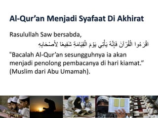 Al-Qur’an Menjadi Syafaat Di Akhirat
Rasulullah Saw bersabda,
‫وا‬ُ‫ء‬َ‫ر‬ْ‫ق‬‫ا‬
َ‫ي‬ُِّْ‫ال‬ َ‫م‬ ْ‫و‬َ‫ي‬ ‫ي‬ِّ‫ت‬ْ‫أ‬َ...