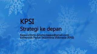 Bagus Utomo (utomo.bagus@gmail.com)
Komunitas Peduli Skizofrenia Indonesia (KPSI)
KPSI
Strategi ke depan
 