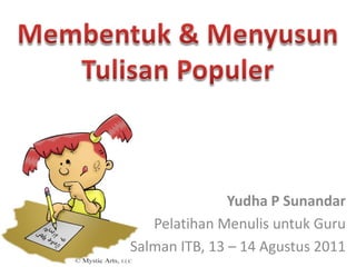 Membentuk & Menyusun Tulisan Populer Yudha P Sunandar Pelatihan Menulis untuk Guru Salman ITB, 13 – 14 Agustus 2011 