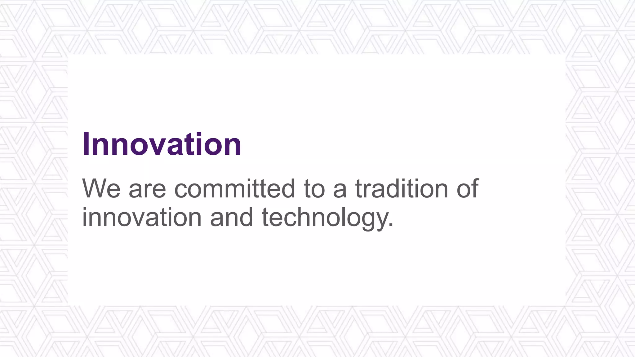 Innovation
We are committed to a tradition of
innovation and technology.
 