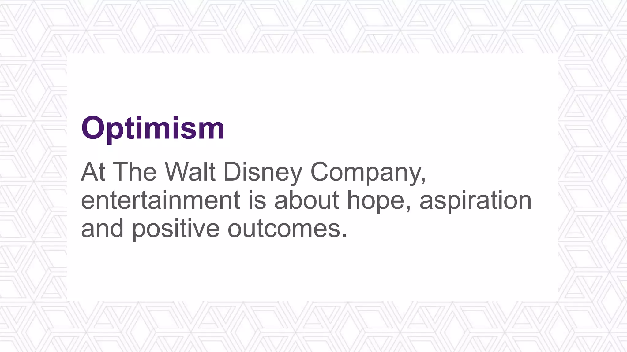 Optimism
At The Walt Disney Company,
entertainment is about hope, aspiration
and positive outcomes.
 
