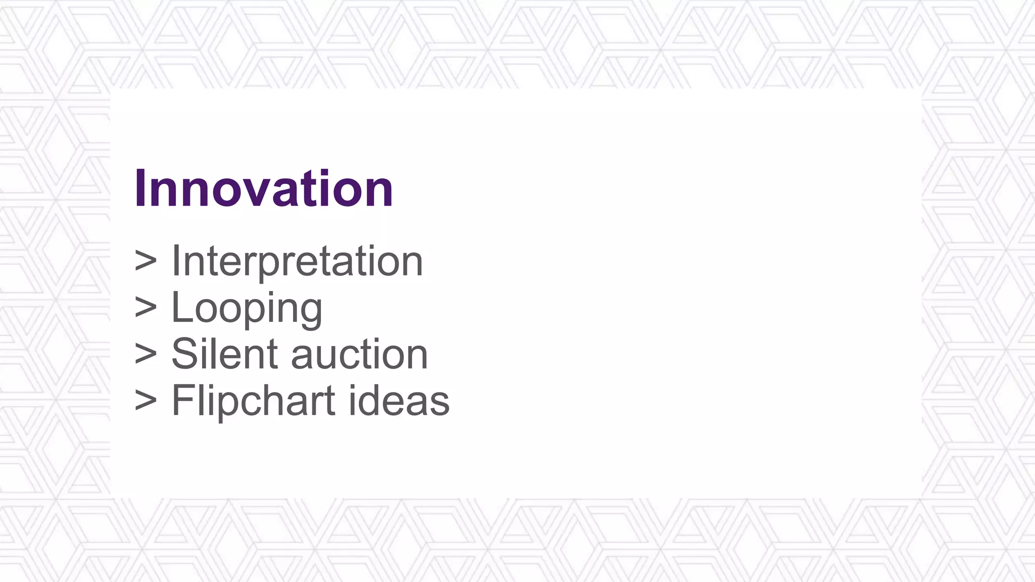 Innovation
> Interpretation
> Looping
> Silent auction
> Flipchart ideas
 
