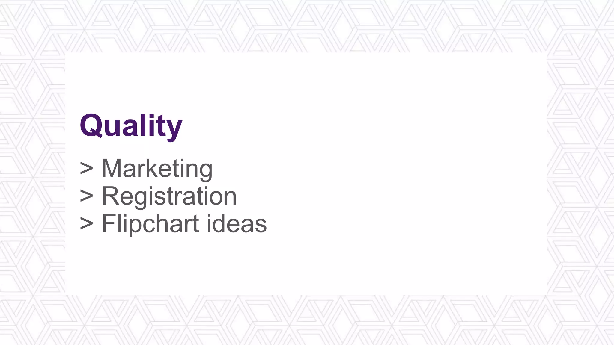 Quality
> Marketing
> Registration
> Flipchart ideas
 