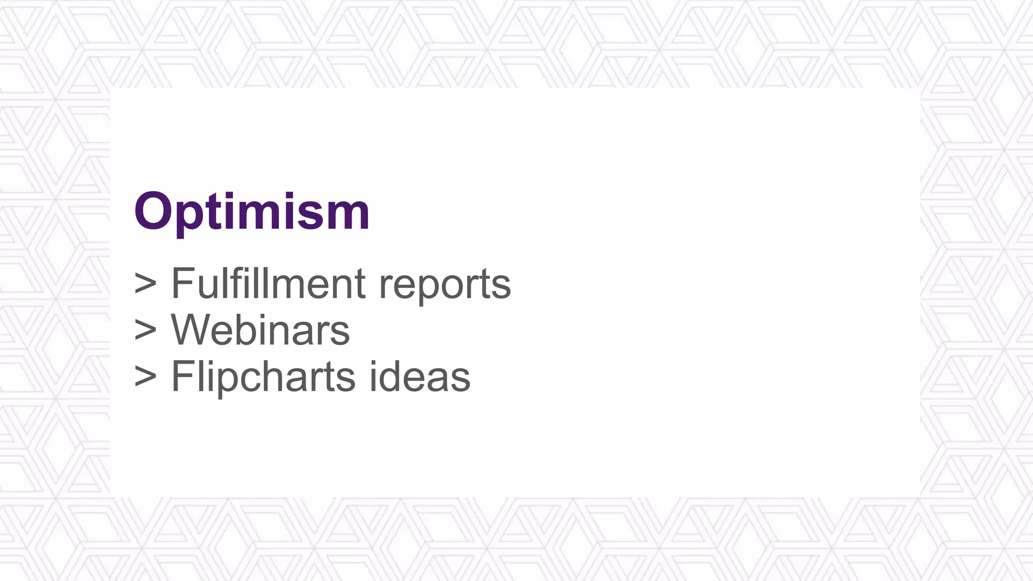 Optimism
> Fulfillment reports
> Webinars
> Flipcharts ideas
 