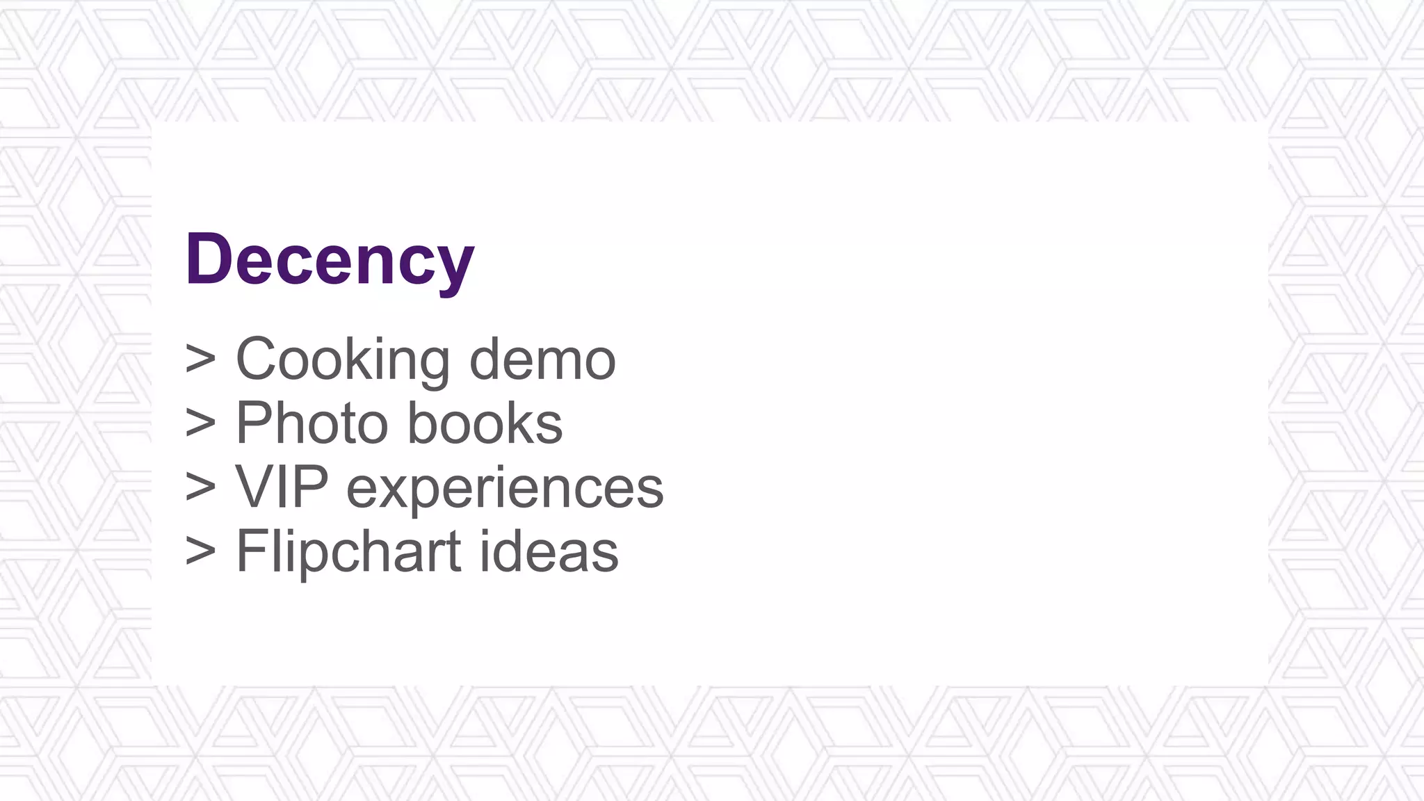 Decency
> Cooking demo
> Photo books
> VIP experiences
> Flipchart ideas
 