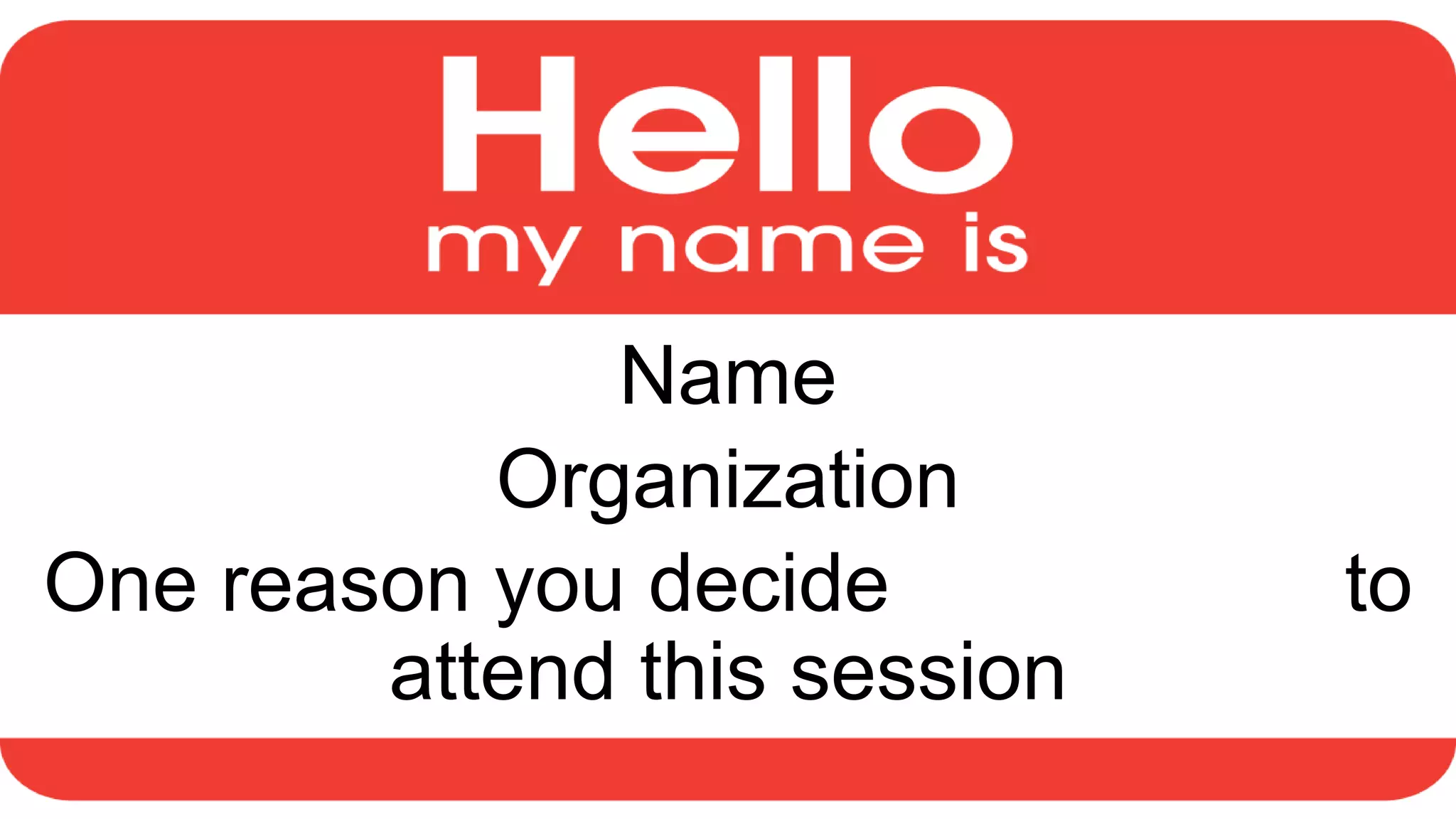 Name
Organization
One reason you decide to
attend this session
 