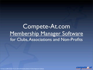 Compete-At.com
                   Membership Manager Software
                    for Clubs, Associations and Non-Proﬁts




Copyright © 2009 Compete-At.com Online Membership Software & Online Registration Software
 