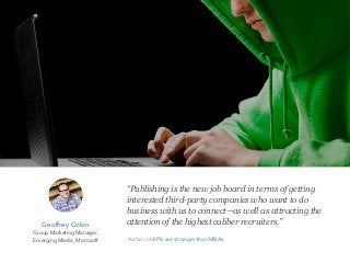 “Publishing is the new job board in terms of getting
interested third-party companies who want to do
business with us to connect—as well as attracting the
attention of the highest caliber recruiters.”Geoffrey Colon
Group Marketing Manager,
Emerging Media, Microsoft Author of APIs are stronger than MBAs
 