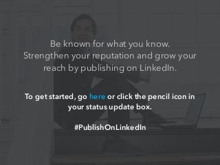Be known for what you know.
Strengthen your reputation and grow your
reach by publishing on LinkedIn.
To get started, go here or click the pencil icon in
your status update box.
!
#PublishOnLinkedIn
 