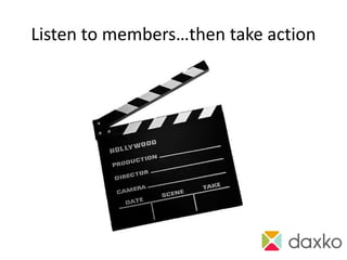 Listen to members…then take action




           action!
 