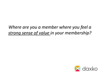 Where are you a member where you feel a
strong sense of value in your membership?
 
