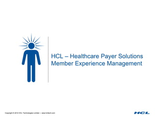 Copyright © 2014 HCL Technologies Limited | www.hcltech.com
HCL – Healthcare Payer Solutions
Member Experience Management
 