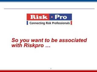 So you want to be associated
with Riskpro …



              2
 