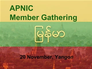 APNIC
Member Gathering
20 November, Yangon
1
 