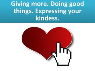 Giving more. Doing good
things. Expressing your
kindess.
 