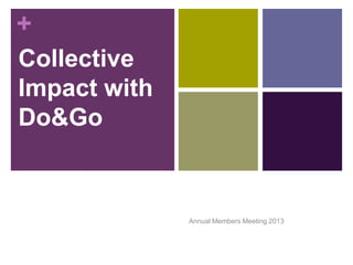+
Collective
Impact with
Do&Go


              Annual Members Meeting 2013
 