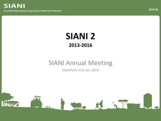 siani.se

SIANI 2
2013-2016

SIANI Annual Meeting
Stockholm 21st Jan, 2014

 