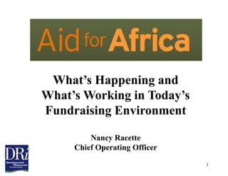What’s Happening and
What’s Working in Today’s
Fundraising Environment

         Nancy Racette
     Chief Operating Officer
                               1
 