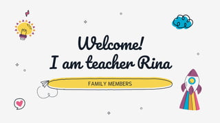 Welcome!
I am teacher Rina
FAMILY MEMBERS
 