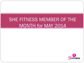SHE FITNESS MEMBER OF THE
MONTH for MAY 2014
 