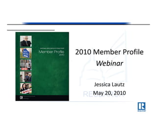 2010 Member Profile 
2010 Member Profile
     Webinar

     Jessica Lautz
     J i L t
     May 20, 2010
 