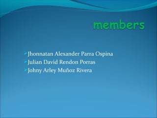 Jhonnatan Alexander Parra Ospina
Julian David Rendon Porras
Johny Arley Muñoz Rivera
 