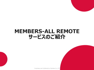 Proprietary and Confidential to Members Co.,LTD
MEMBERS-ALL REMOTE
サービスのご紹介
 