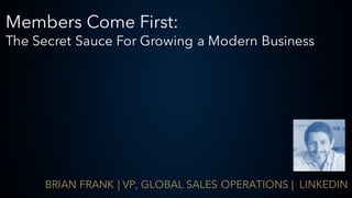 Members Come First:
The Secret Sauce For Growing a Modern Business
BRIAN FRANK | VP, GLOBAL SALES OPERATIONS | LINKEDIN
 