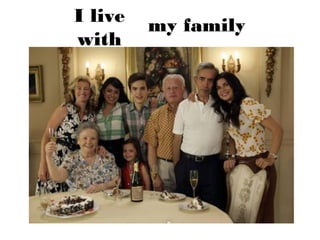 I live   my family
with
 