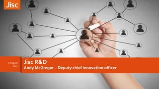 Jisc R&D
Andy McGregor – Deputy chief innovation officer
7 August
2017
 