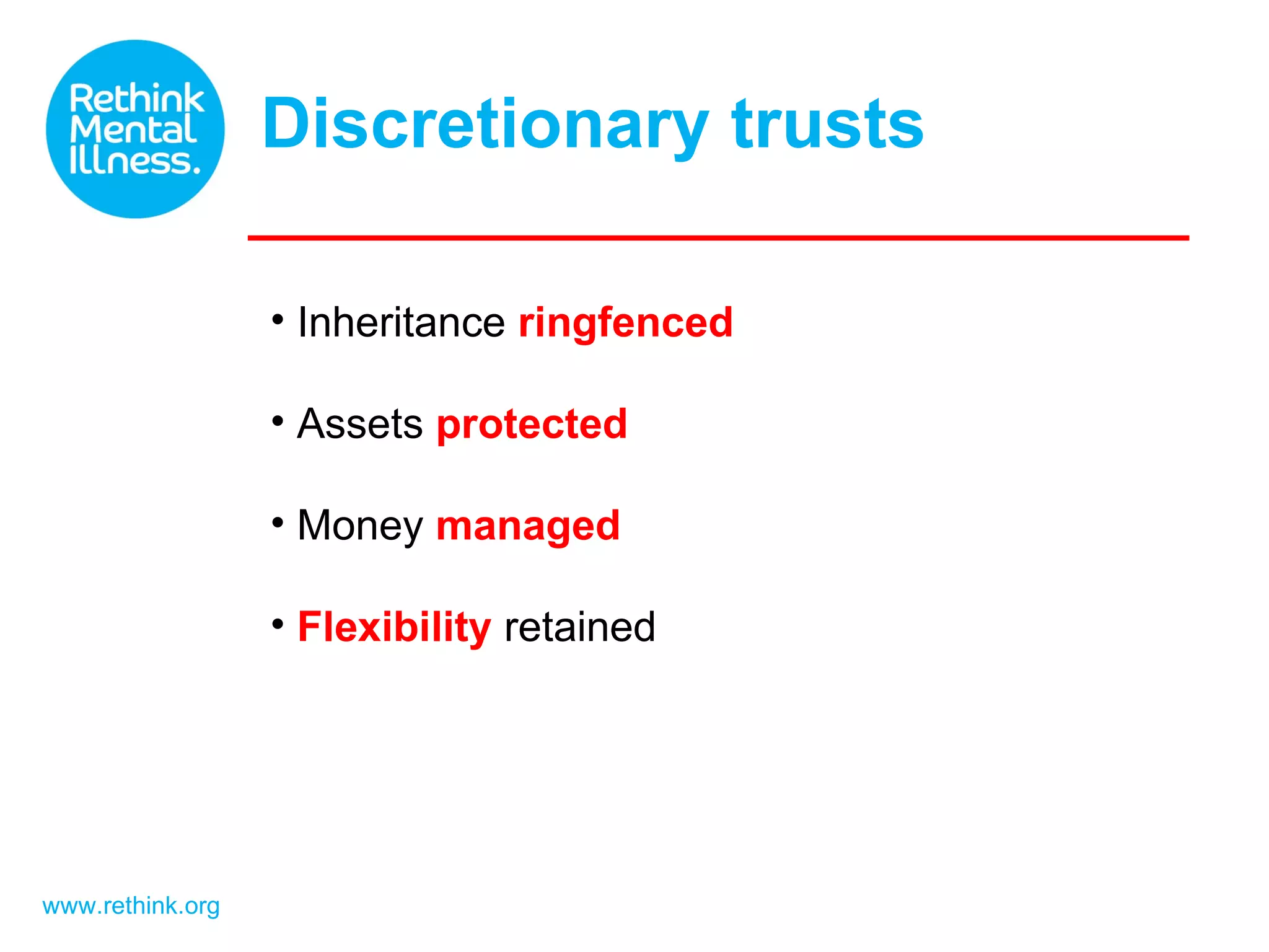 Discretionary trusts www.rethink.org Inheritance ringfenced Assets protected Money managed Flexibility retained