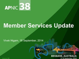 Member Services Update 
Vivek Nigam, 18 September, 2014 
 