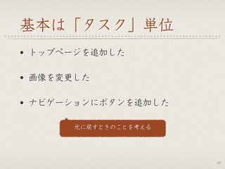 基本は「タスク」単位
• トップページを追加した
• 画像を変更した
• ナビゲーションにボタンを追加した
26
元に戻すときのことを考える
 