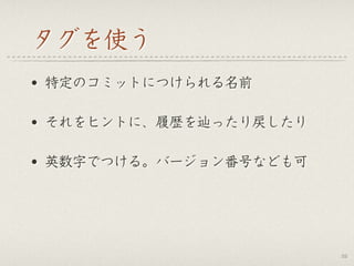 タグを使う
• 特定のコミットにつけられる名前
• それをヒントに、履歴を辿ったり戻したり
• 英数字でつける。バージョン番号なども可
32
 