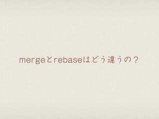 mergeとrebaseはどう違うの？
 