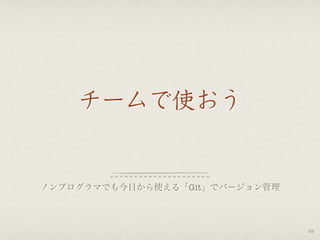 チームで使おう
ノンプログラマでも今日から使える「Git」でバージョン管理
52
 