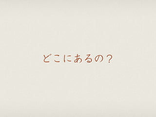 どこにあるの？
 