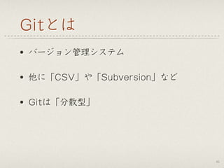 Gitとは
• バージョン管理システム
• 他に「CSV」や「Subversion」など
• Gitは「分散型」
61
 