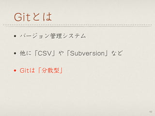Gitとは
• バージョン管理システム
• 他に「CSV」や「Subversion」など
• Gitは「分散型」
62
 
