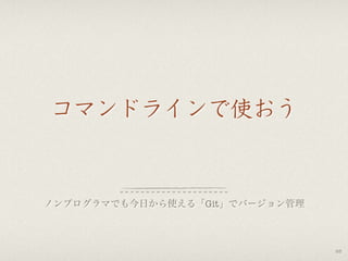 コマンドラインで使おう
ノンプログラマでも今日から使える「Git」でバージョン管理
68
 