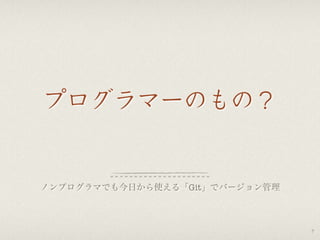 プログラマーのもの？
ノンプログラマでも今日から使える「Git」でバージョン管理
7
 