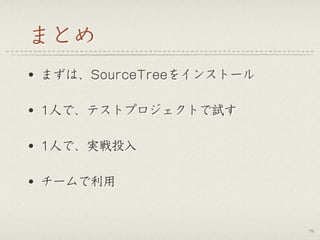 まとめ
• まずは、SourceTreeをインストール
• 1人で、テストプロジェクトで試す
• 1人で、実戦投入
• チームで利用
74
 