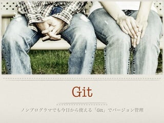 Git
ノンプログラマでも今日から使える「Git」でバージョン管理
 