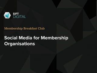 Social Media for Membership
Organisations
Membership Breakfast Club
 