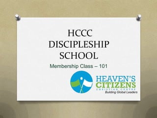 HCCC
DISCIPLESHIP
SCHOOL
Membership Class – 101

Building Global Leaders

 