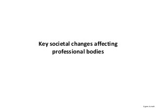 Key societal changes affecting
     professional bodies




                                 Agnes Jumah
 