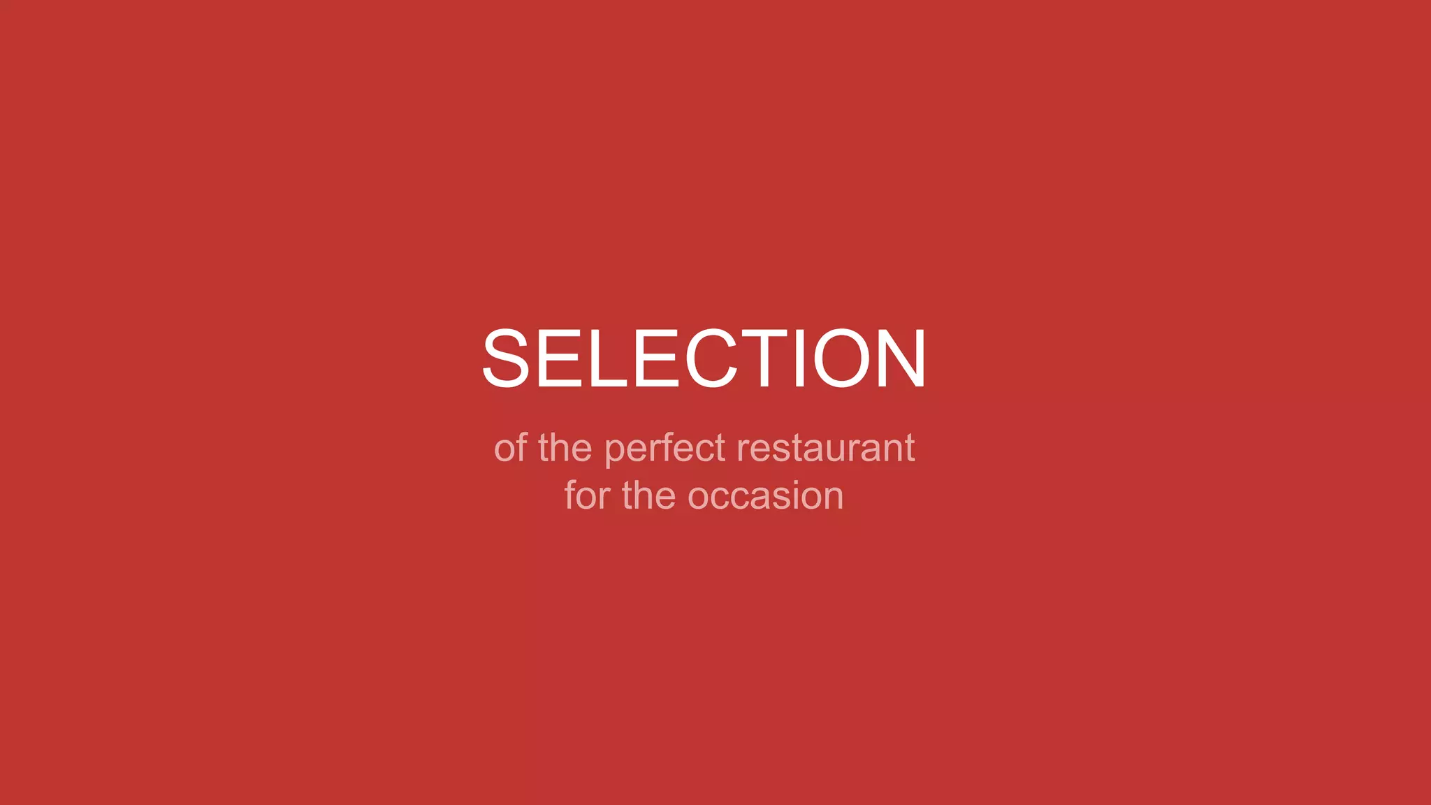 SELECTION
of the perfect restaurant
for the occasion
 