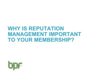 WHY IS REPUTATION
MANAGEMENT IMPORTANT
TO YOUR MEMBERSHIP?
 
