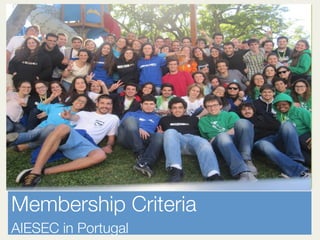 Membership Criteria

AIESEC in Portugal

Porto,	
  Na)onal	
  Coucil	
  November	
  2013	
  

 