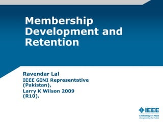 Membership
Development and
Retention


Ravendar Lal
IEEE GINI Representative
(Pakistan),
Larry K Wilson 2009
(R10).
 